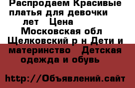 Распродаем Красивые платья для девочки 4-7 лет › Цена ­ 1 000 - Московская обл., Щелковский р-н Дети и материнство » Детская одежда и обувь   